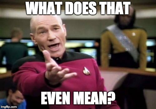 Captain Picard incredulously asking 'What does that even mean?'