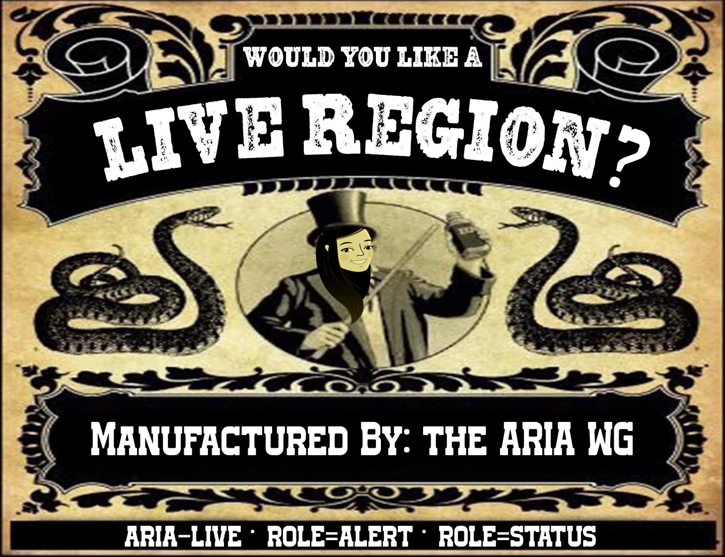old-timey advertisement for snake oil, with the text updated to say: would you like a live region? Made by: the ARIA WG. in the center is a picture of someone in a top hat flanked by two stylized snakes. The head of the person is updated to be an avatar of Sarah Higley